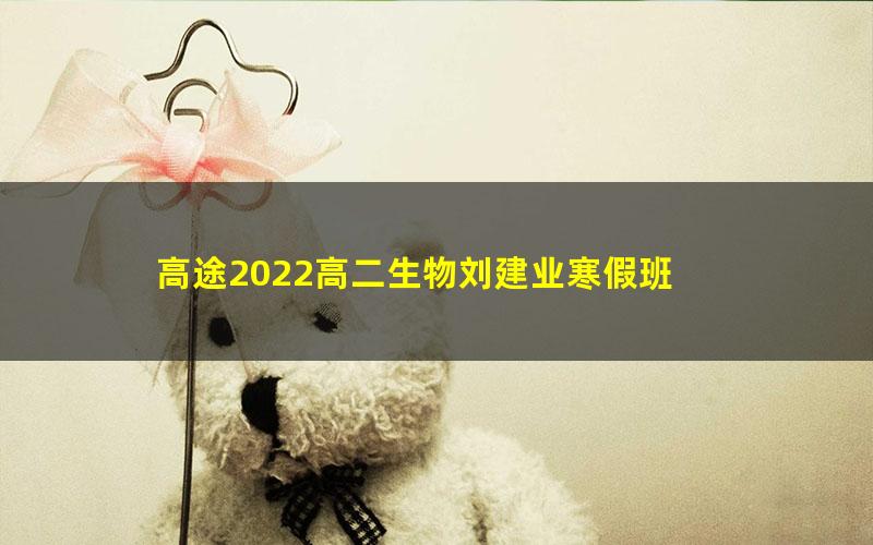 高途2022高二生物刘建业寒假班 