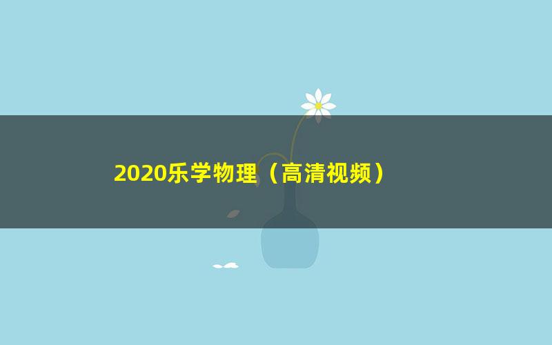 2020乐学物理（高清视频）