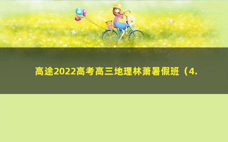 高途2022高考高三地理林萧暑假班（4.15G高清视频）