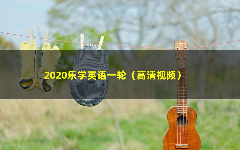 2020乐学英语一轮（高清视频）