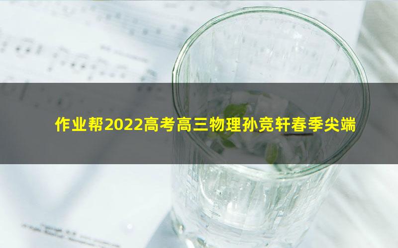 作业帮2022高考高三物理孙竞轩春季尖端班 