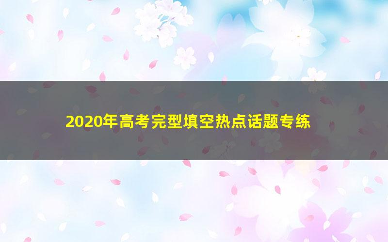 2020年高考完型填空热点话题专练 