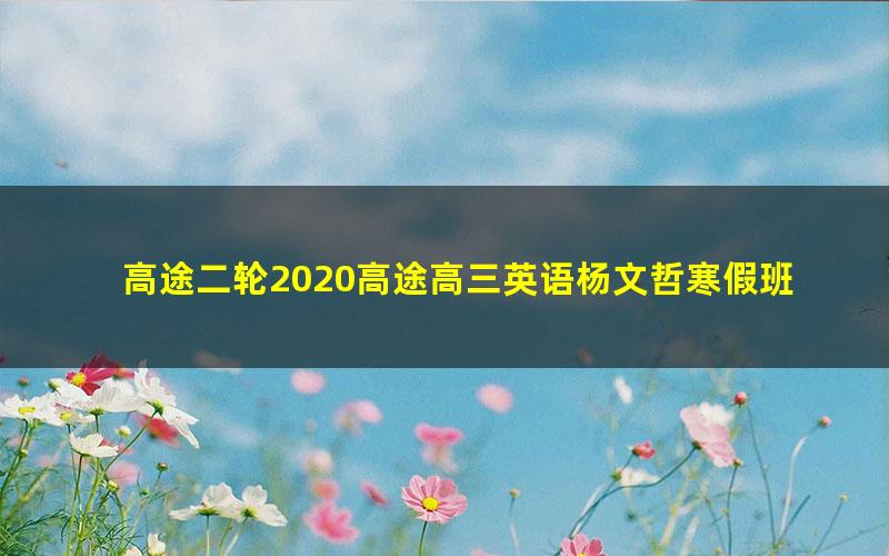 高途二轮2020高途高三英语杨文哲寒假班（高清视频）