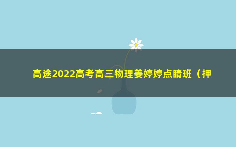 高途2022高考高三物理姜婷婷点睛班（押题课）