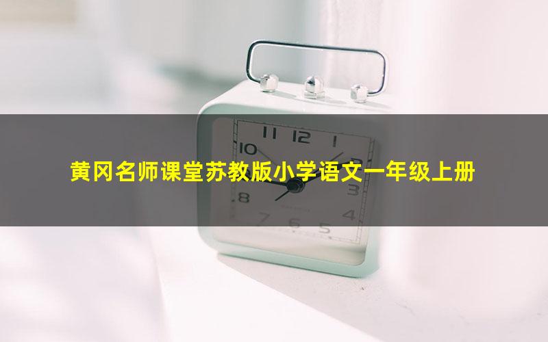 黄冈名师课堂苏教版小学语文一年级上册 