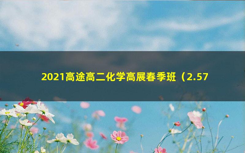 2021高途高二化学高展春季班（2.57G高清视频）