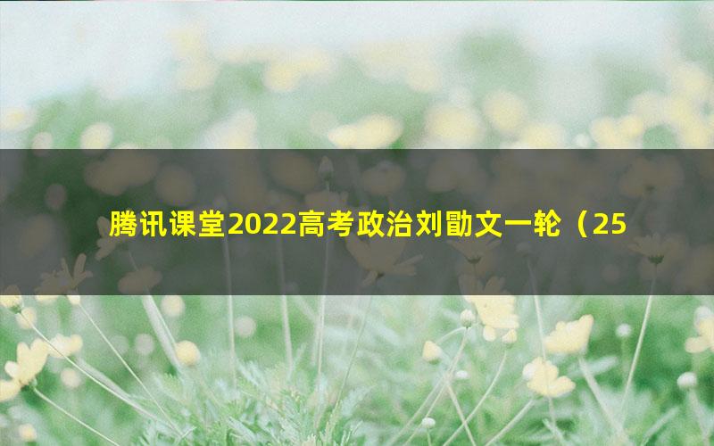 腾讯课堂2022高考政治刘勖文一轮（25.2G高清视频）