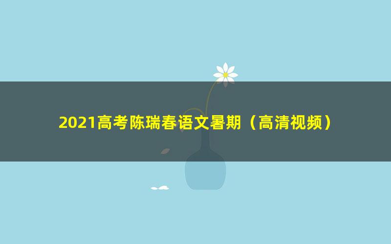 2021高考陈瑞春语文暑期（高清视频）