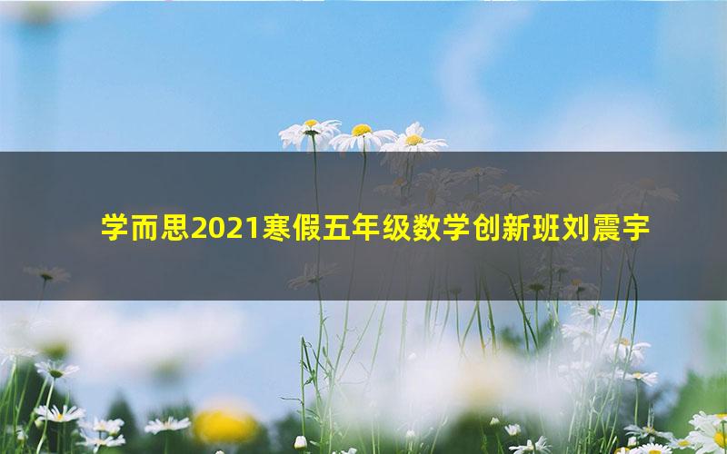 学而思2021寒假五年级数学创新班刘震宇（完结）