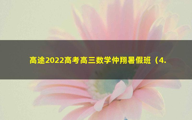 高途2022高考高三数学仲翔暑假班（4.73G高清视频）