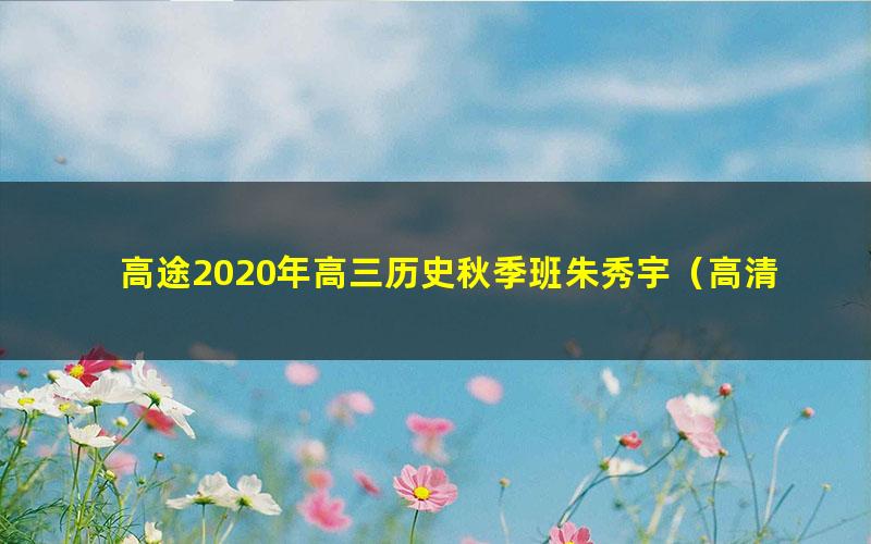 高途2020年高三历史秋季班朱秀宇（高清视频）