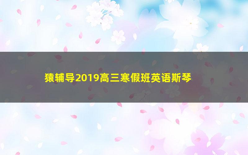 猿辅导2019高三寒假班英语斯琴 