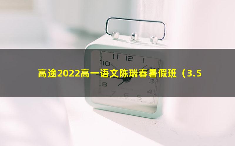 高途2022高一语文陈瑞春暑假班（3.52G高清视频）