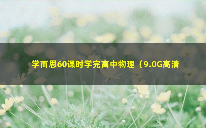 学而思60课时学完高中物理（9.0G高清视频）