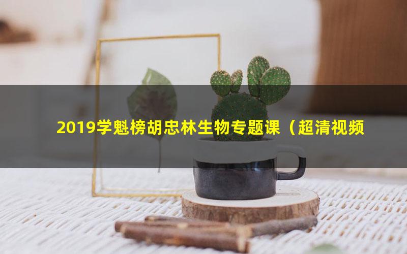 2019学魁榜胡忠林生物专题课（超清视频9.4G)