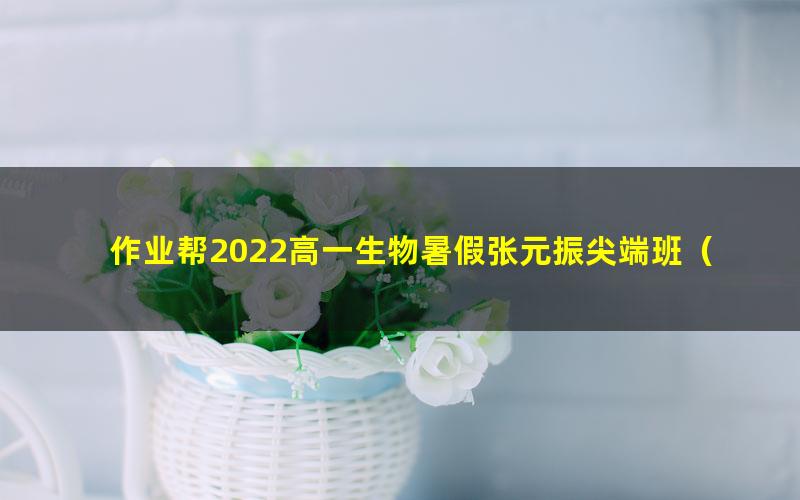 作业帮2022高一生物暑假张元振尖端班（16.3G高清视频）