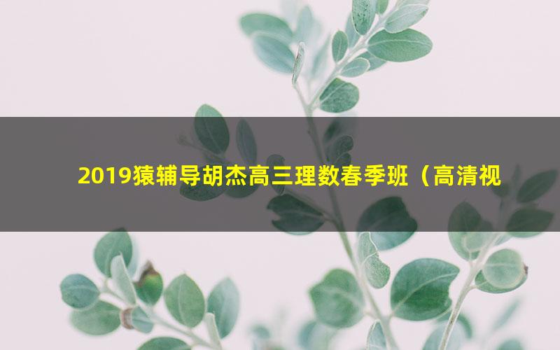 2019猿辅导胡杰高三理数春季班（高清视频）