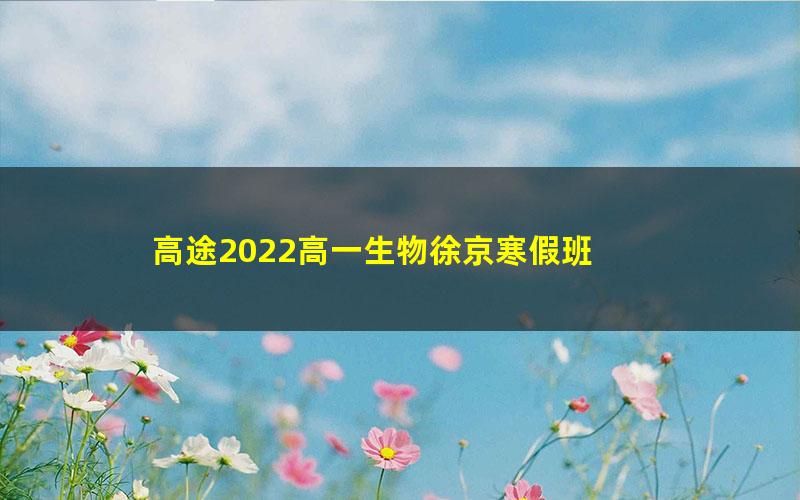 高途2022高一生物徐京寒假班 