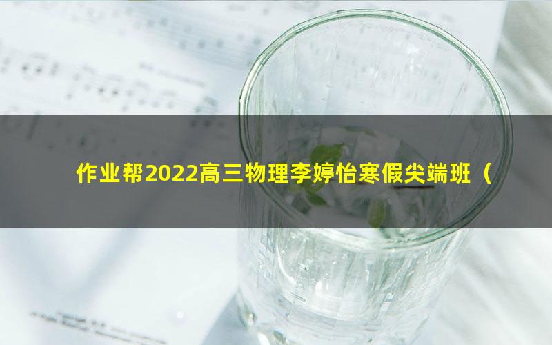 作业帮2022高三物理李婷怡寒假尖端班（完结）