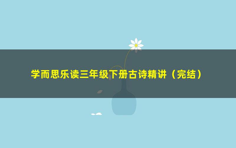 学而思乐读三年级下册古诗精讲（完结）