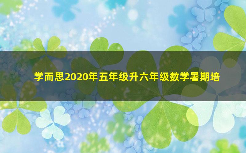 学而思2020年五年级升六年级数学暑期培优班（勤思在线-邢永刚）（高清视频）