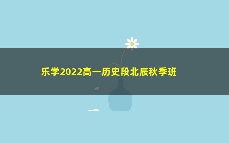 乐学2022高一历史段北辰秋季班 