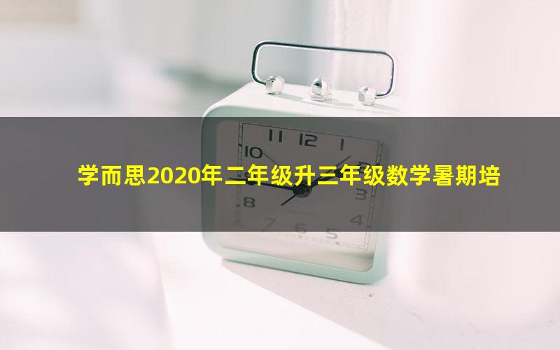 学而思2020年二年级升三年级数学暑期培优班（勤思在线-杨欣）（高清视频）