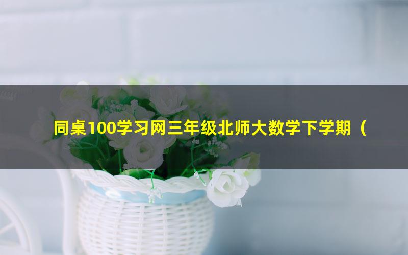 同桌100学习网三年级北师大数学下学期（7.30G高清视频）