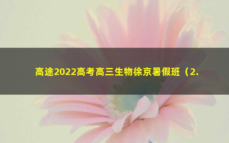 高途2022高考高三生物徐京暑假班（2.50G高清视频）