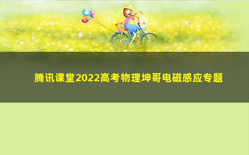 腾讯课堂2022高考物理坤哥电磁感应专题课 单杆双杆大题难题 