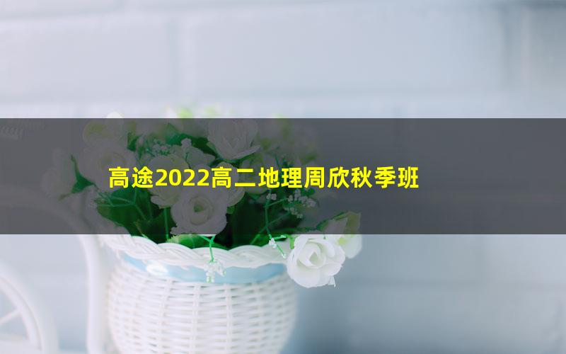 高途2022高二地理周欣秋季班 