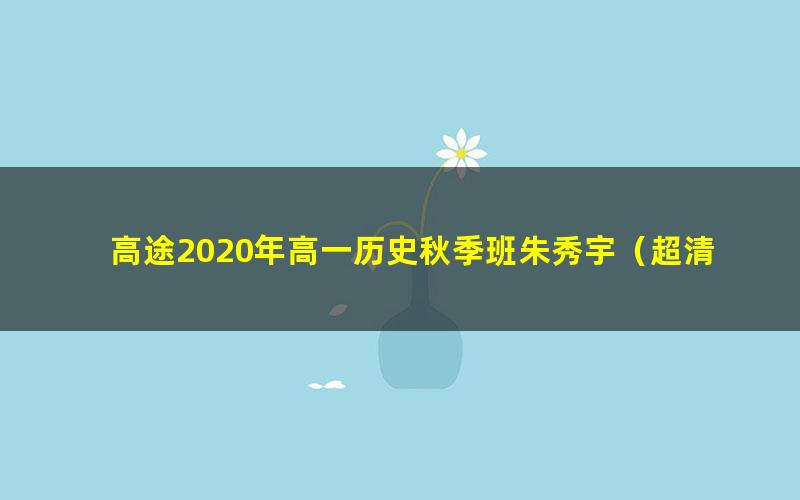 高途2020年高一历史秋季班朱秀宇（超清视频）