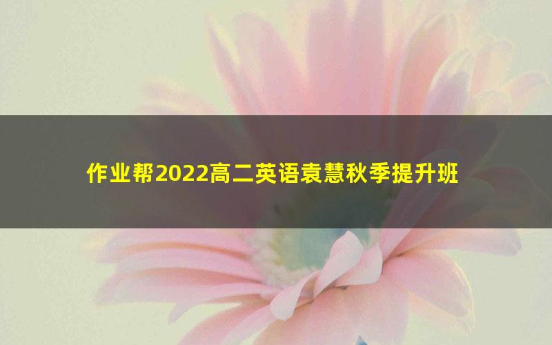 作业帮2022高二英语袁慧秋季提升班 