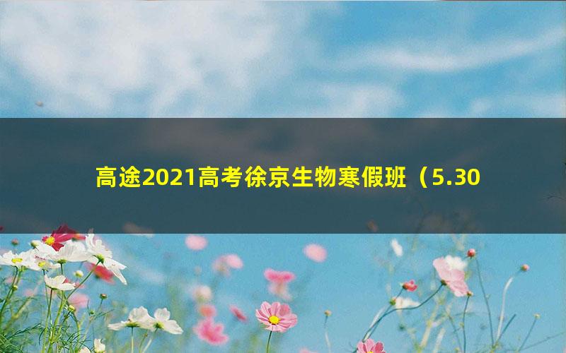 高途2021高考徐京生物寒假班（5.30G高清视频）