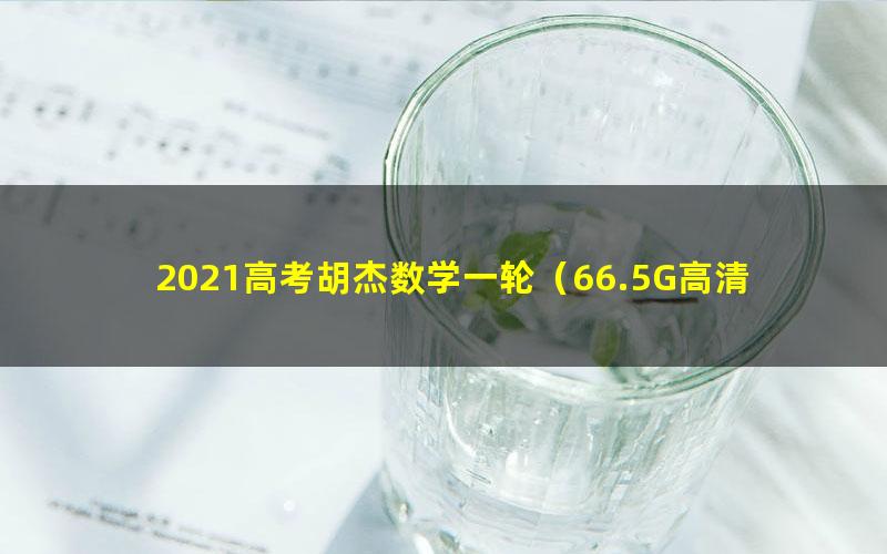 2021高考胡杰数学一轮（66.5G高清视频）