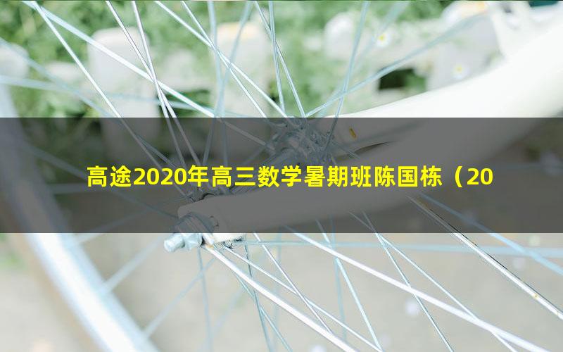 高途2020年高三数学暑期班陈国栋（2021版3.19G高清视频）