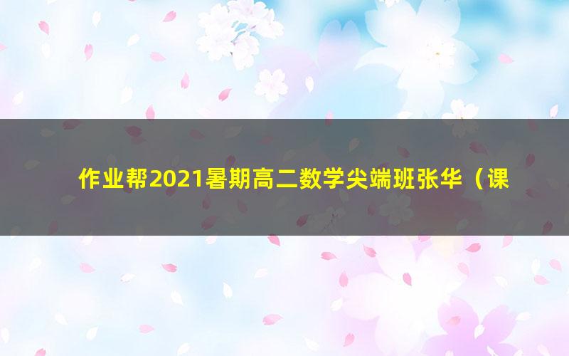 作业帮2021暑期高二数学尖端班张华（课改）（完结）（15.4G高清视频）