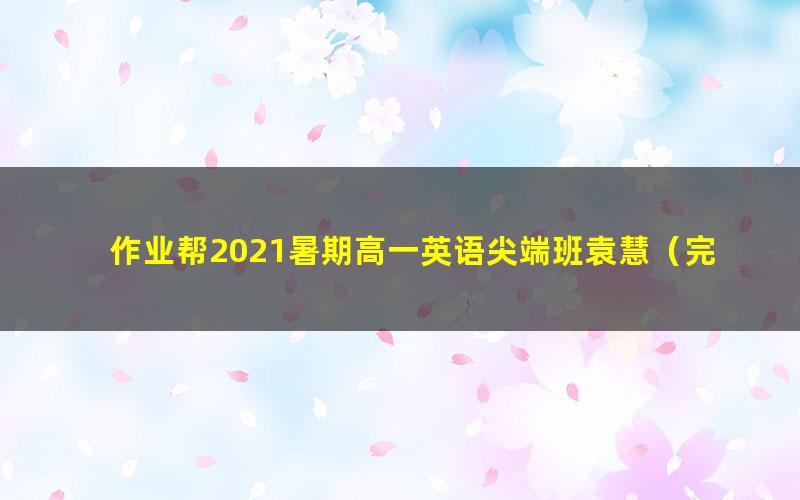 作业帮2021暑期高一英语尖端班袁慧（完结）（2.29G高清视频）