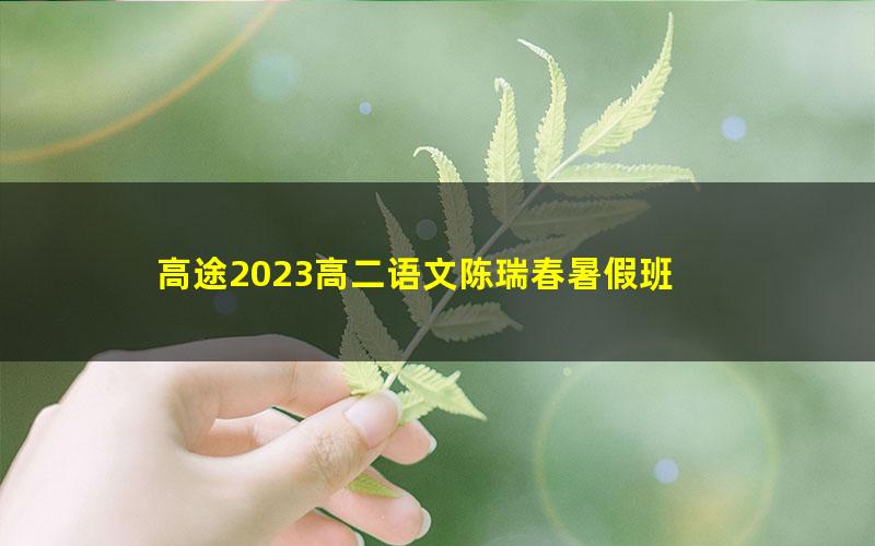 高途2023高二语文陈瑞春暑假班 