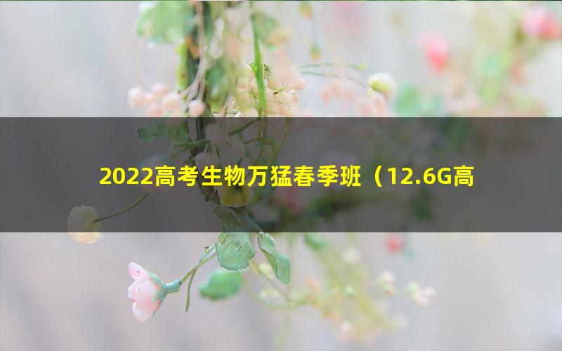 2022高考生物万猛春季班（12.6G高清视频）