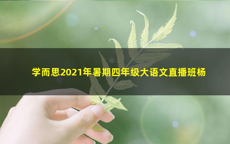 学而思2021年暑期四年级大语文直播班杨惠涵（完结）（7.84G高清视频）