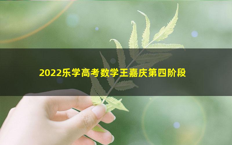 2022乐学高考数学王嘉庆第四阶段 