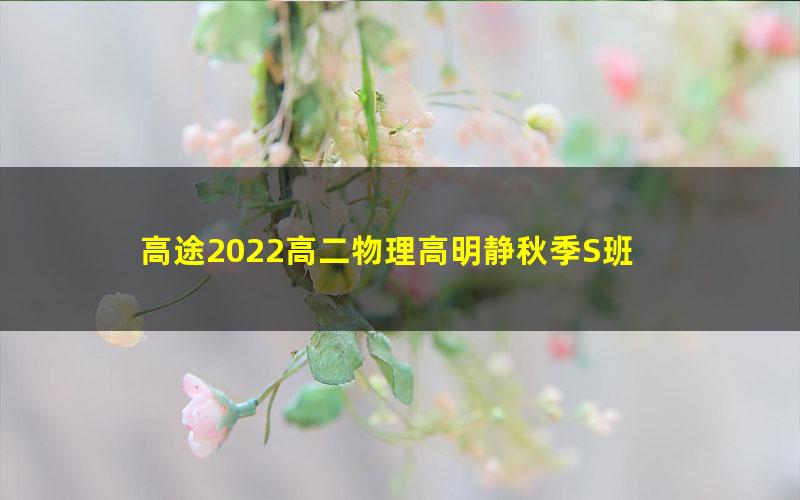 高途2022高二物理高明静秋季S班 