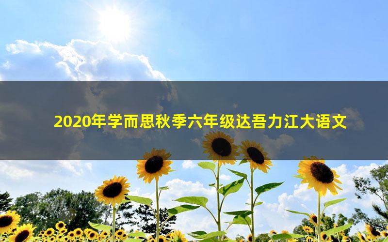 2020年学而思秋季六年级达吾力江大语文直播班（完结）（高清视频）