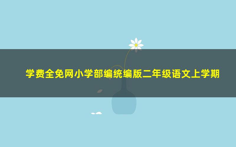 学费全免网小学部编统编版二年级语文上学期同步教学视频（高清视频）