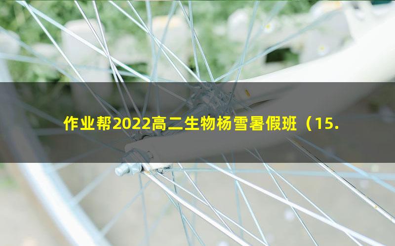 作业帮2022高二生物杨雪暑假班（15.8G高清视频）