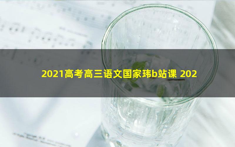 2021高考高三语文国家玮b站课 2021高考作文提分攻略（9.78G高清视频）