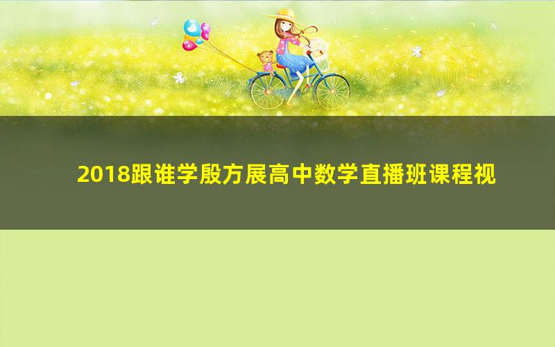 2018跟谁学殷方展高中数学直播班课程视频（高清打包）