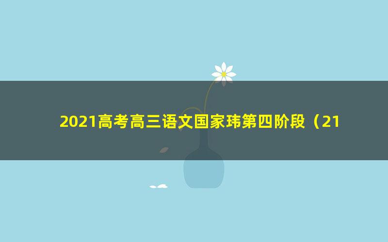 2021高考高三语文国家玮第四阶段（21.0G高清视频）