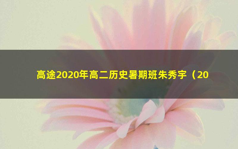 高途2020年高二历史暑期班朱秀宇（2021版14.3G高清视频）